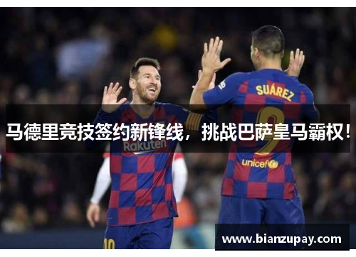 马德里竞技签约新锋线，挑战巴萨皇马霸权！