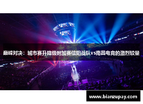 巅峰对决：城市赛升降级附加赛信阳战队vs南昌电竞的激烈较量