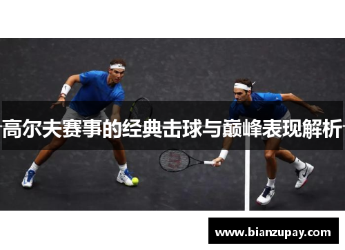 高尔夫赛事的经典击球与巅峰表现解析