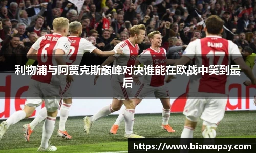 利物浦与阿贾克斯巅峰对决谁能在欧战中笑到最后